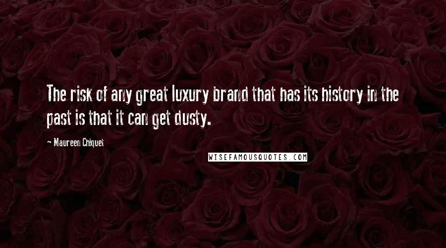 Maureen Chiquet Quotes: The risk of any great luxury brand that has its history in the past is that it can get dusty.