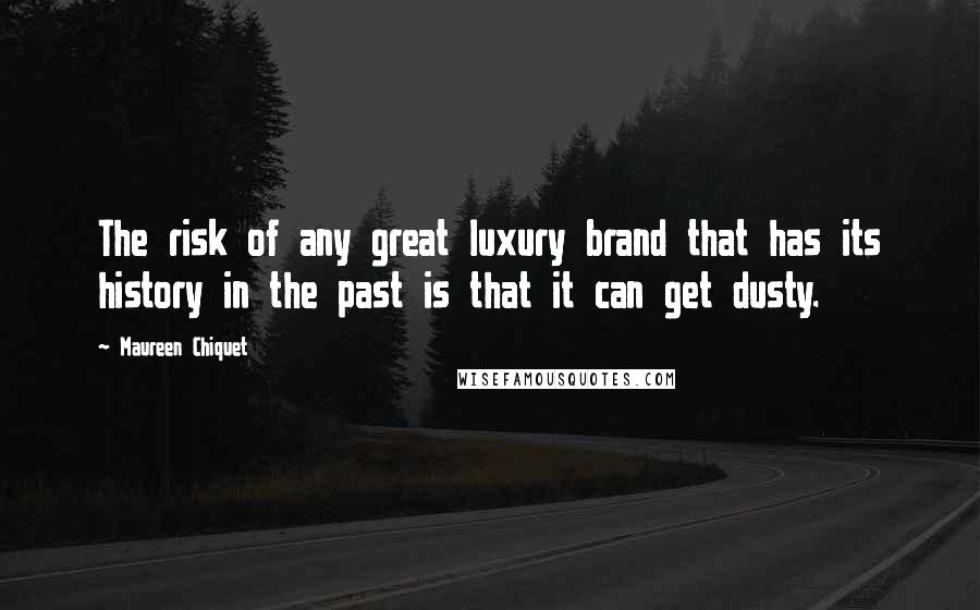 Maureen Chiquet Quotes: The risk of any great luxury brand that has its history in the past is that it can get dusty.