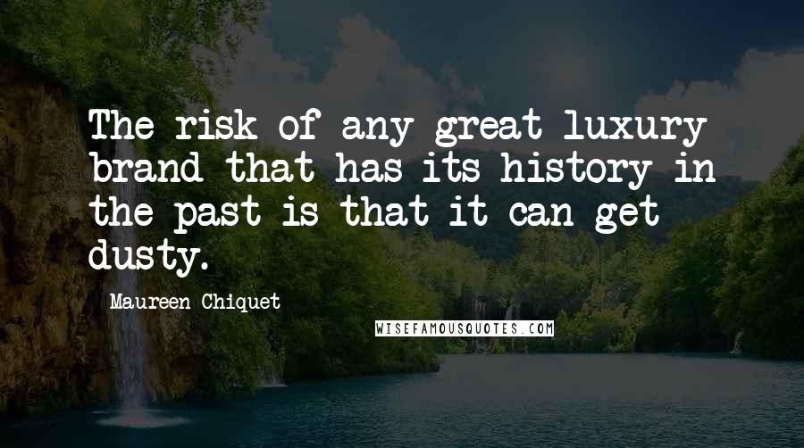 Maureen Chiquet Quotes: The risk of any great luxury brand that has its history in the past is that it can get dusty.