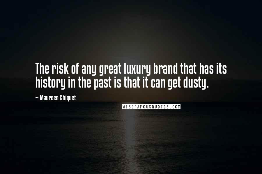 Maureen Chiquet Quotes: The risk of any great luxury brand that has its history in the past is that it can get dusty.
