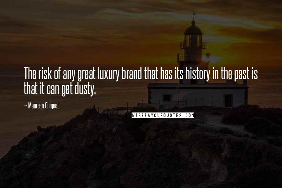 Maureen Chiquet Quotes: The risk of any great luxury brand that has its history in the past is that it can get dusty.