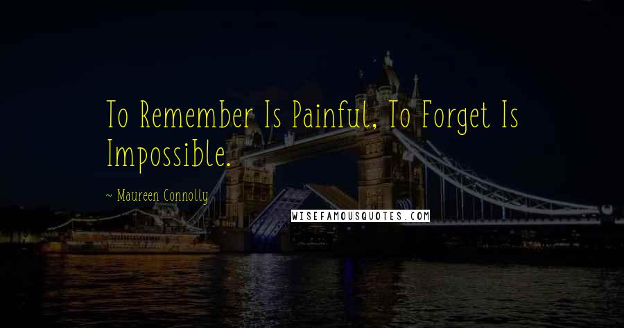 Maureen Connolly Quotes: To Remember Is Painful, To Forget Is Impossible.