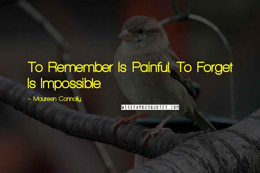 Maureen Connolly Quotes: To Remember Is Painful, To Forget Is Impossible.
