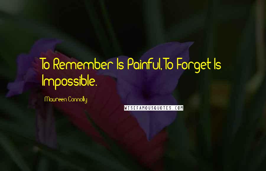 Maureen Connolly Quotes: To Remember Is Painful, To Forget Is Impossible.