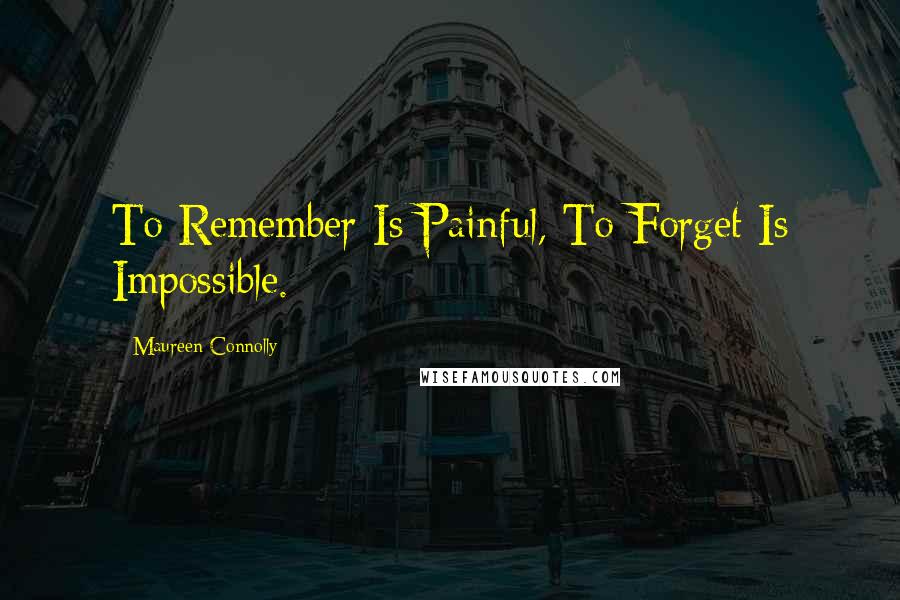 Maureen Connolly Quotes: To Remember Is Painful, To Forget Is Impossible.