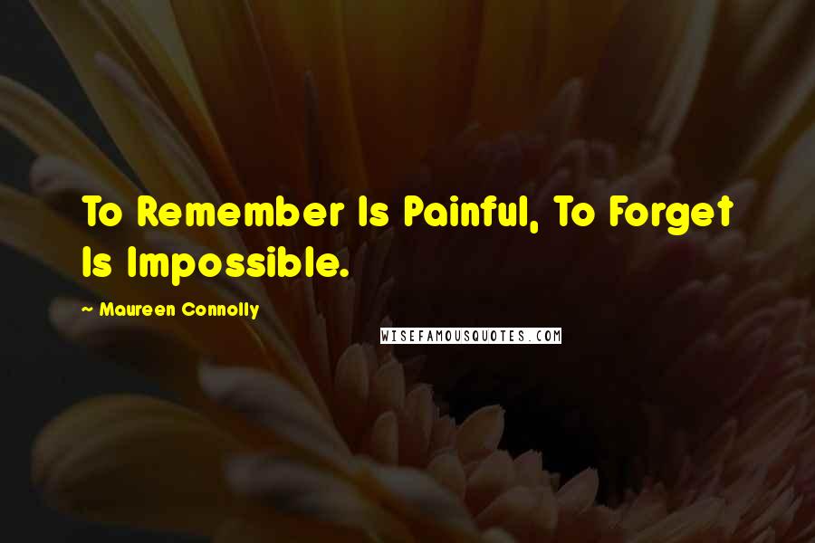 Maureen Connolly Quotes: To Remember Is Painful, To Forget Is Impossible.