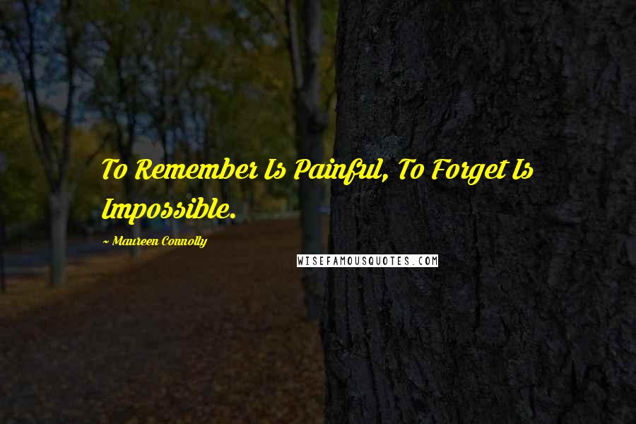 Maureen Connolly Quotes: To Remember Is Painful, To Forget Is Impossible.