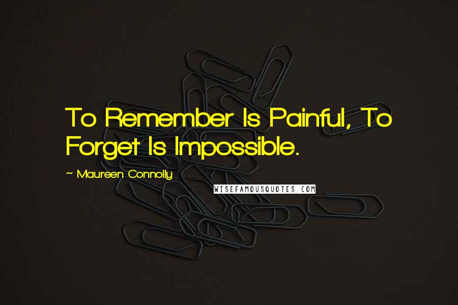 Maureen Connolly Quotes: To Remember Is Painful, To Forget Is Impossible.