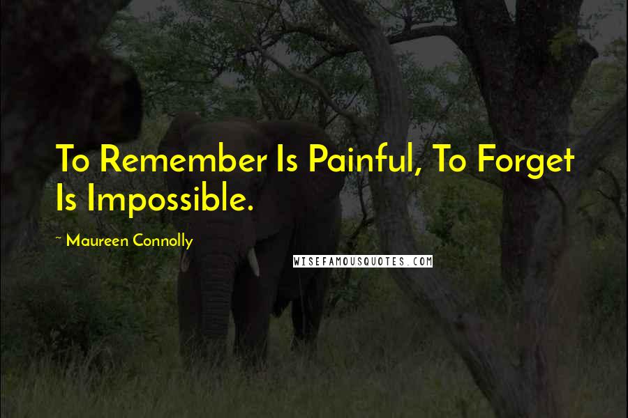 Maureen Connolly Quotes: To Remember Is Painful, To Forget Is Impossible.