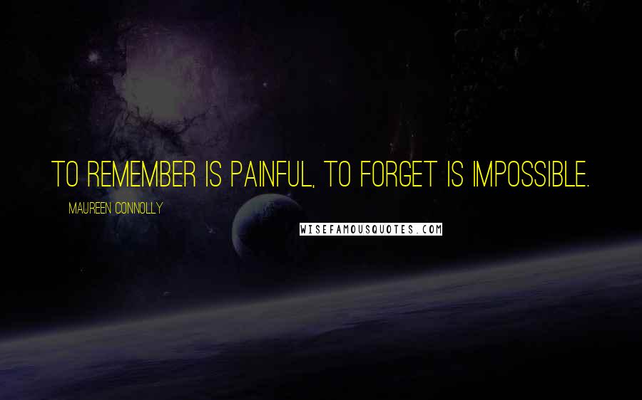 Maureen Connolly Quotes: To Remember Is Painful, To Forget Is Impossible.