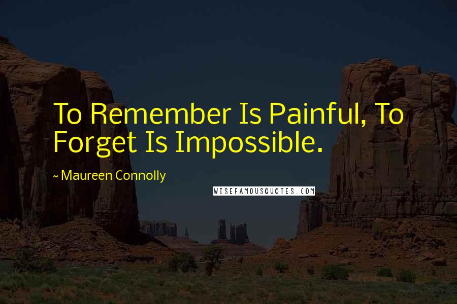 Maureen Connolly Quotes: To Remember Is Painful, To Forget Is Impossible.