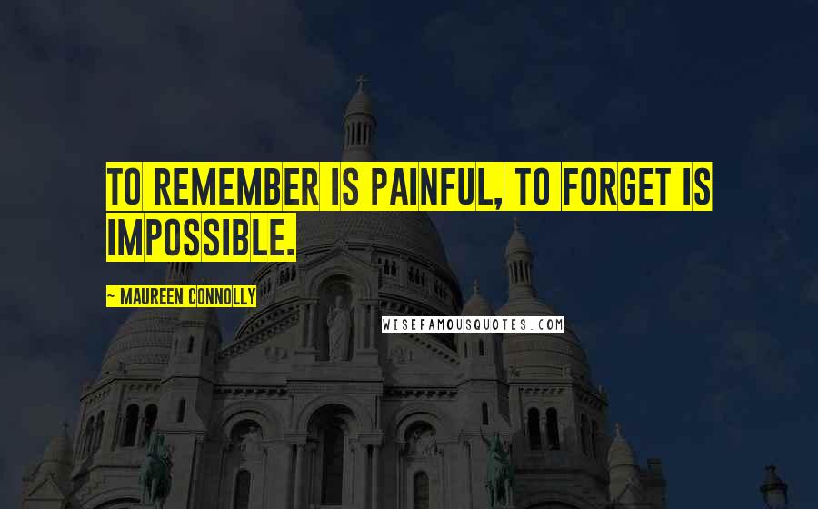 Maureen Connolly Quotes: To Remember Is Painful, To Forget Is Impossible.