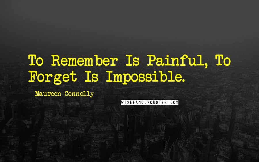 Maureen Connolly Quotes: To Remember Is Painful, To Forget Is Impossible.