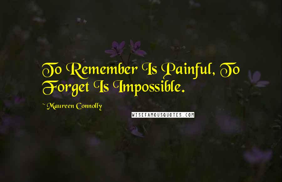 Maureen Connolly Quotes: To Remember Is Painful, To Forget Is Impossible.