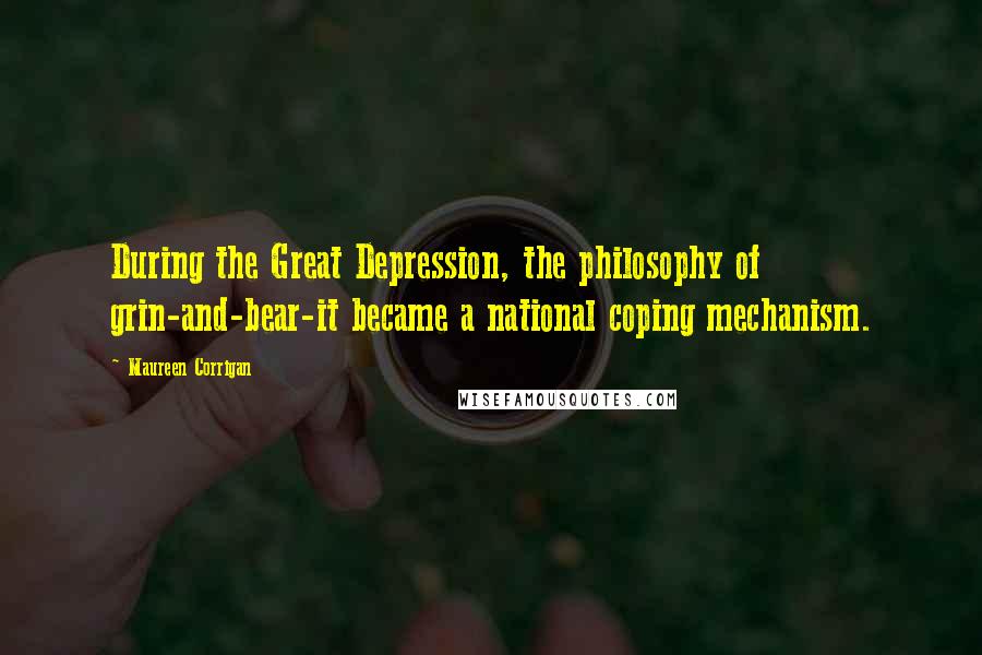 Maureen Corrigan Quotes: During the Great Depression, the philosophy of grin-and-bear-it became a national coping mechanism.