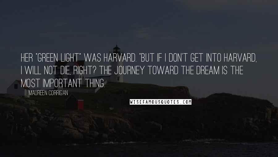 Maureen Corrigan Quotes: Her "green light" was Harvard. "But if I don't get into Harvard, I will not die, right? The journey toward the dream is the most important thing.