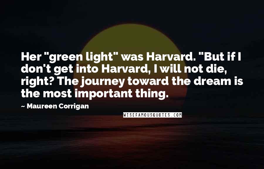 Maureen Corrigan Quotes: Her "green light" was Harvard. "But if I don't get into Harvard, I will not die, right? The journey toward the dream is the most important thing.