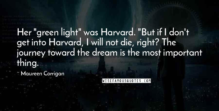 Maureen Corrigan Quotes: Her "green light" was Harvard. "But if I don't get into Harvard, I will not die, right? The journey toward the dream is the most important thing.