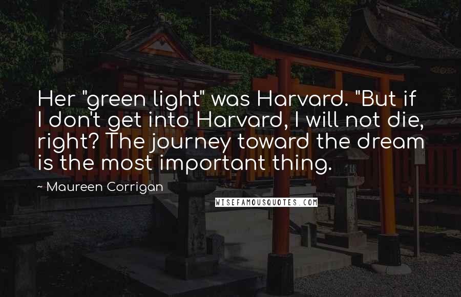 Maureen Corrigan Quotes: Her "green light" was Harvard. "But if I don't get into Harvard, I will not die, right? The journey toward the dream is the most important thing.