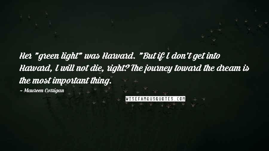 Maureen Corrigan Quotes: Her "green light" was Harvard. "But if I don't get into Harvard, I will not die, right? The journey toward the dream is the most important thing.