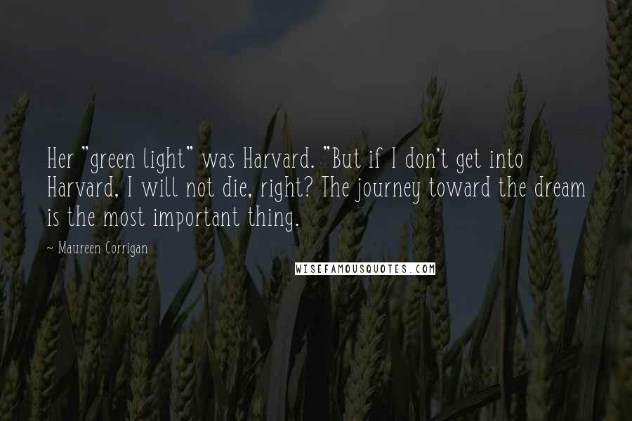 Maureen Corrigan Quotes: Her "green light" was Harvard. "But if I don't get into Harvard, I will not die, right? The journey toward the dream is the most important thing.