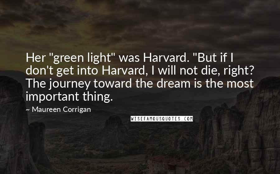 Maureen Corrigan Quotes: Her "green light" was Harvard. "But if I don't get into Harvard, I will not die, right? The journey toward the dream is the most important thing.
