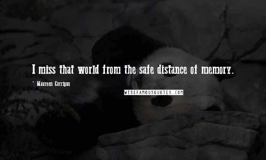 Maureen Corrigan Quotes: I miss that world from the safe distance of memory.