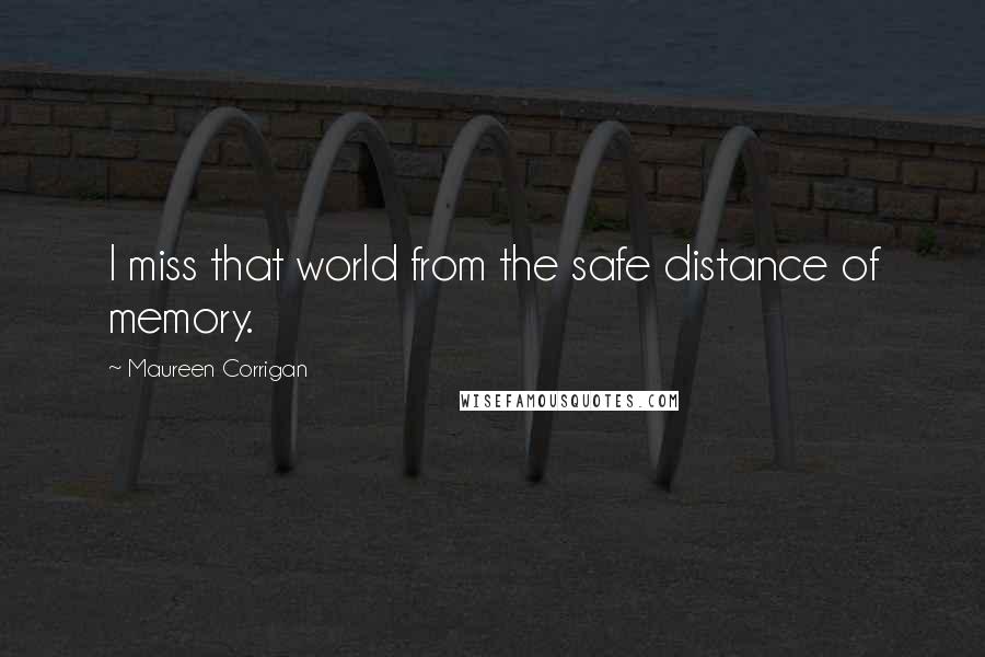 Maureen Corrigan Quotes: I miss that world from the safe distance of memory.