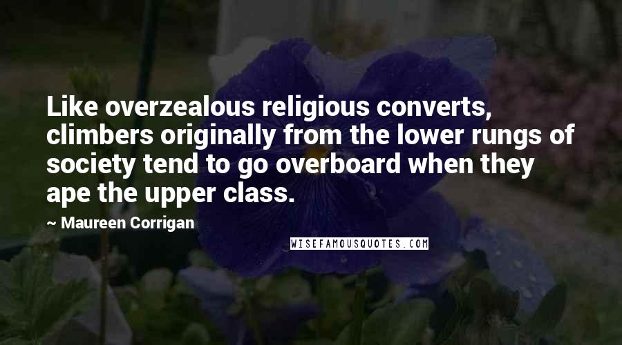 Maureen Corrigan Quotes: Like overzealous religious converts, climbers originally from the lower rungs of society tend to go overboard when they ape the upper class.