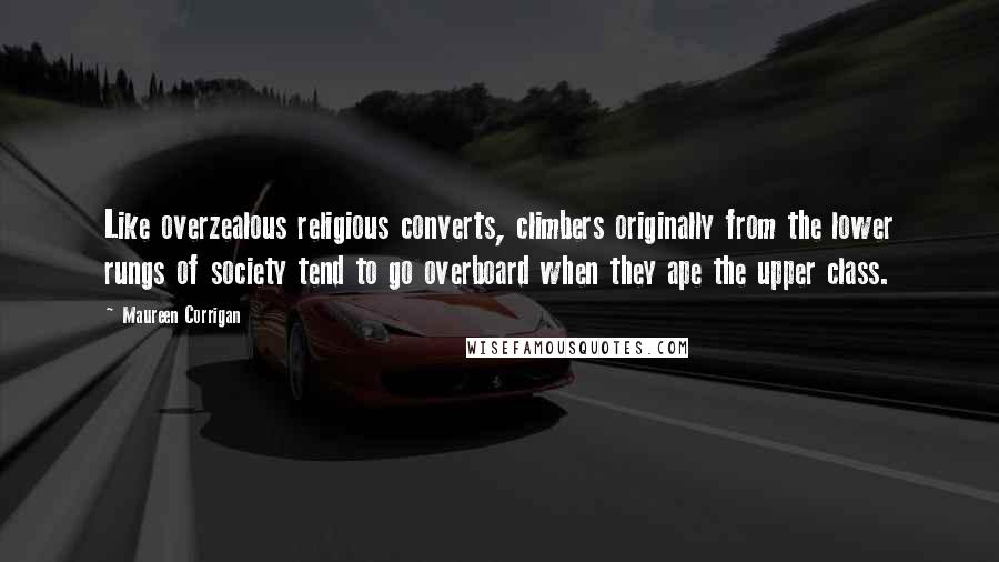 Maureen Corrigan Quotes: Like overzealous religious converts, climbers originally from the lower rungs of society tend to go overboard when they ape the upper class.