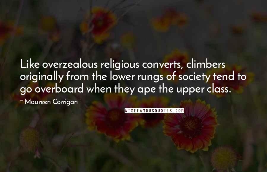 Maureen Corrigan Quotes: Like overzealous religious converts, climbers originally from the lower rungs of society tend to go overboard when they ape the upper class.
