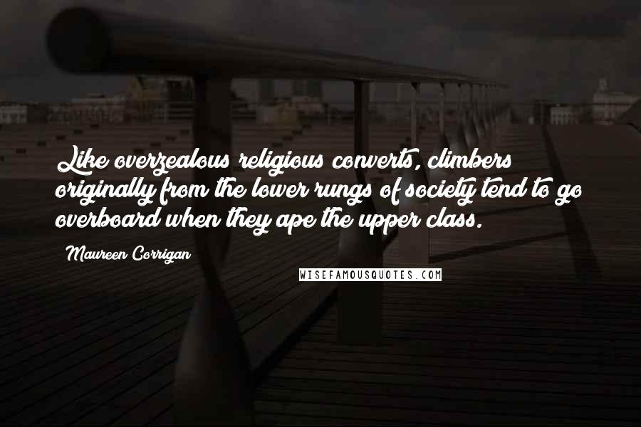 Maureen Corrigan Quotes: Like overzealous religious converts, climbers originally from the lower rungs of society tend to go overboard when they ape the upper class.