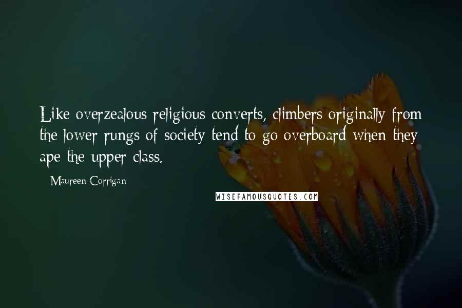 Maureen Corrigan Quotes: Like overzealous religious converts, climbers originally from the lower rungs of society tend to go overboard when they ape the upper class.