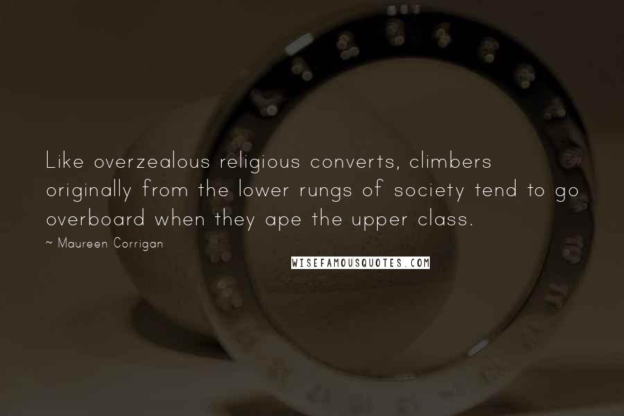 Maureen Corrigan Quotes: Like overzealous religious converts, climbers originally from the lower rungs of society tend to go overboard when they ape the upper class.