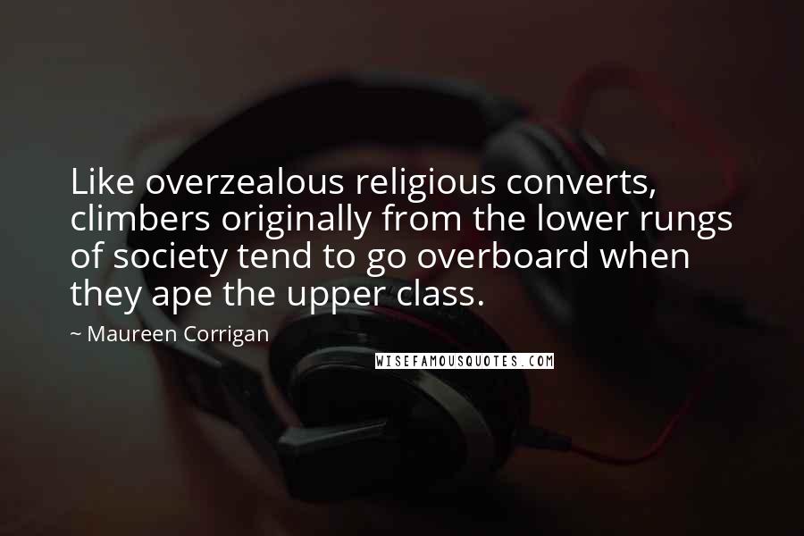 Maureen Corrigan Quotes: Like overzealous religious converts, climbers originally from the lower rungs of society tend to go overboard when they ape the upper class.