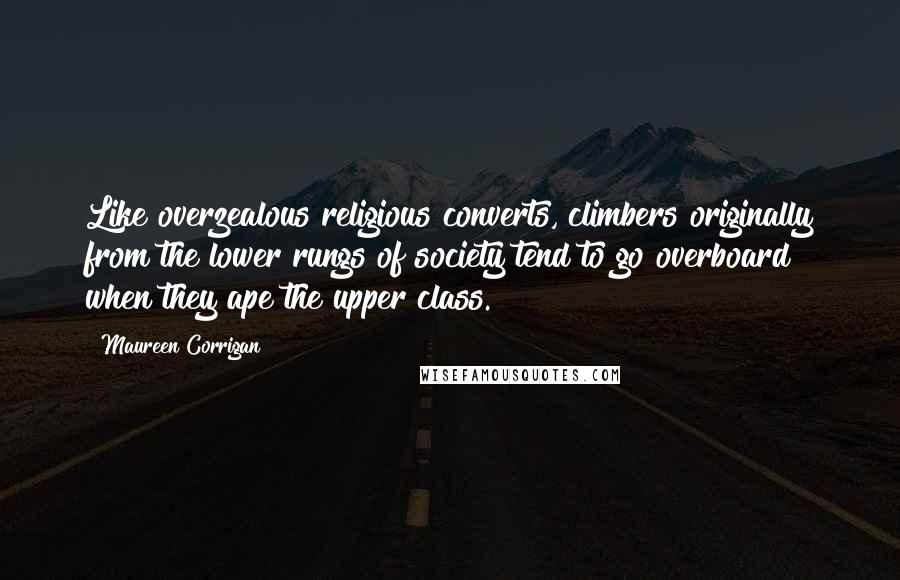 Maureen Corrigan Quotes: Like overzealous religious converts, climbers originally from the lower rungs of society tend to go overboard when they ape the upper class.