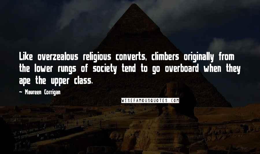 Maureen Corrigan Quotes: Like overzealous religious converts, climbers originally from the lower rungs of society tend to go overboard when they ape the upper class.