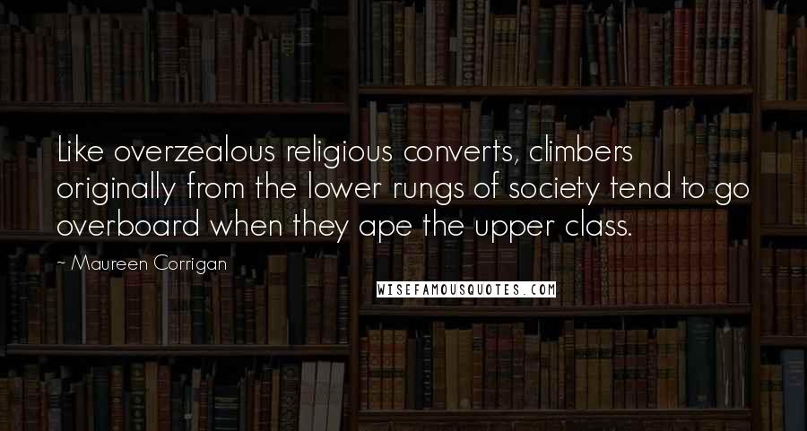 Maureen Corrigan Quotes: Like overzealous religious converts, climbers originally from the lower rungs of society tend to go overboard when they ape the upper class.