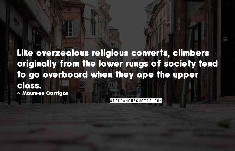 Maureen Corrigan Quotes: Like overzealous religious converts, climbers originally from the lower rungs of society tend to go overboard when they ape the upper class.