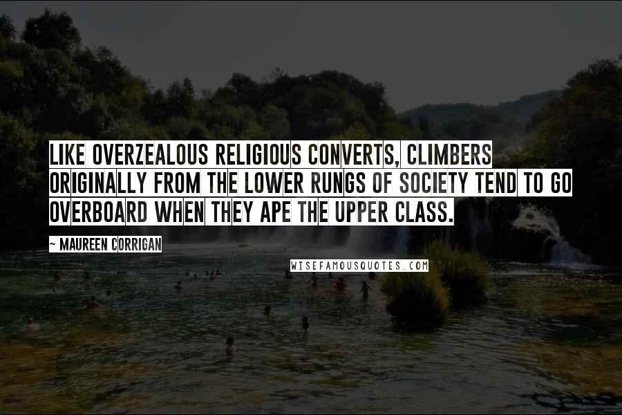 Maureen Corrigan Quotes: Like overzealous religious converts, climbers originally from the lower rungs of society tend to go overboard when they ape the upper class.