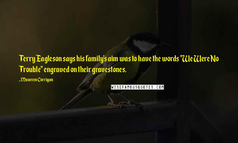 Maureen Corrigan Quotes: Terry Eagleson says his family's aim was to have the words "We Were No Trouble" engraved on their gravestones.