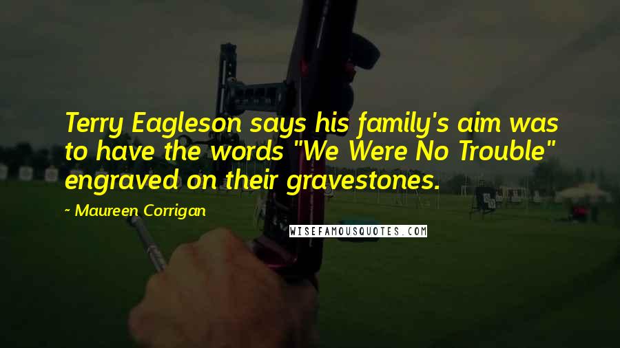 Maureen Corrigan Quotes: Terry Eagleson says his family's aim was to have the words "We Were No Trouble" engraved on their gravestones.