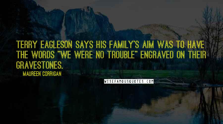 Maureen Corrigan Quotes: Terry Eagleson says his family's aim was to have the words "We Were No Trouble" engraved on their gravestones.