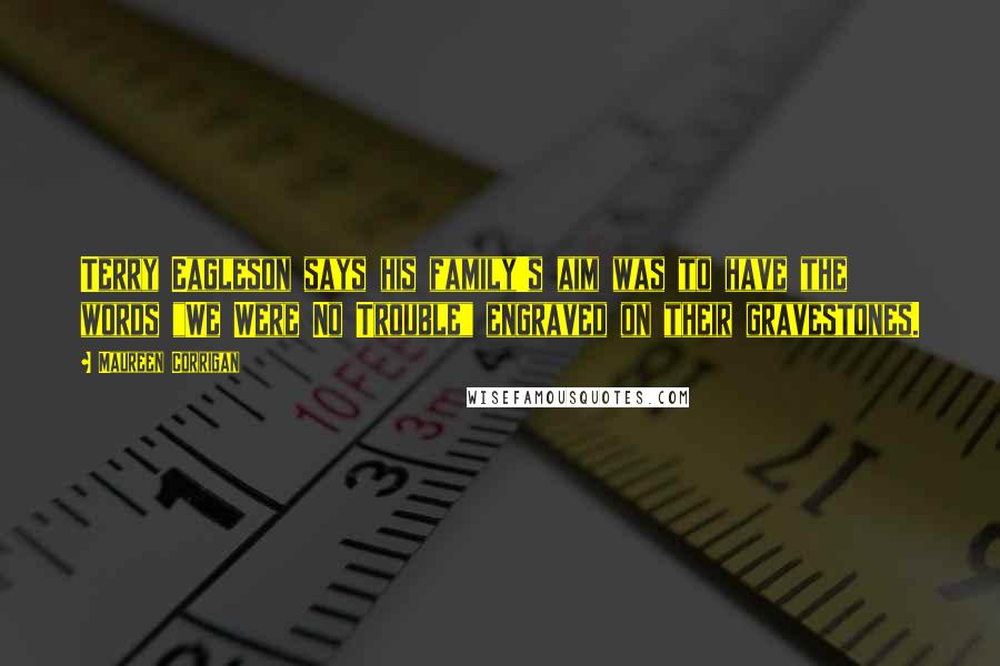 Maureen Corrigan Quotes: Terry Eagleson says his family's aim was to have the words "We Were No Trouble" engraved on their gravestones.