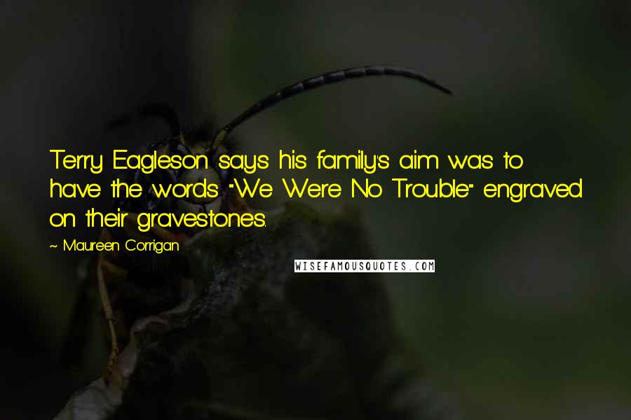 Maureen Corrigan Quotes: Terry Eagleson says his family's aim was to have the words "We Were No Trouble" engraved on their gravestones.