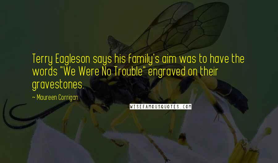 Maureen Corrigan Quotes: Terry Eagleson says his family's aim was to have the words "We Were No Trouble" engraved on their gravestones.