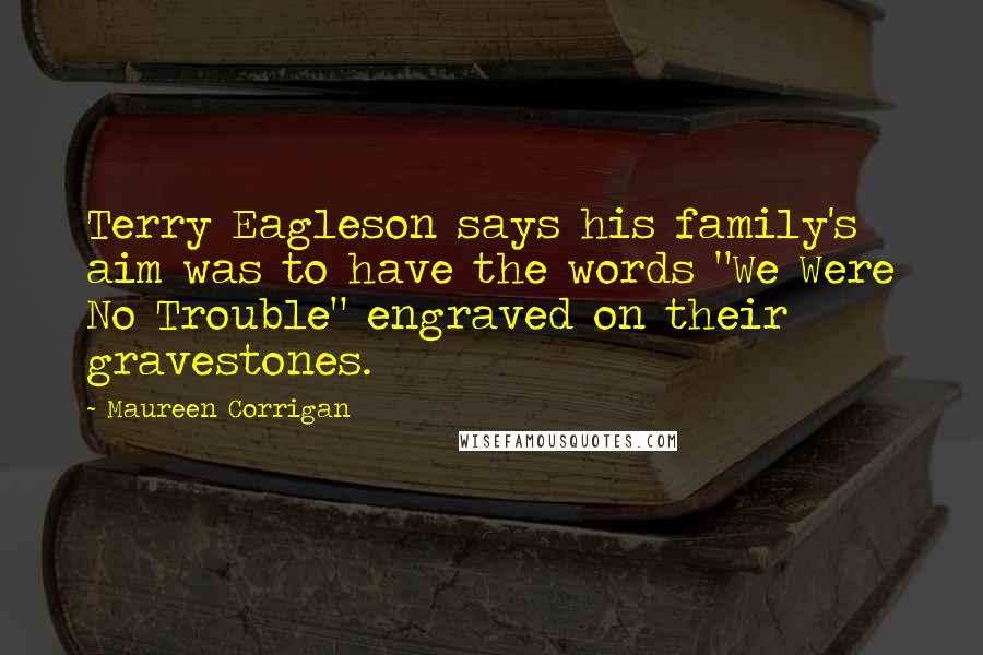 Maureen Corrigan Quotes: Terry Eagleson says his family's aim was to have the words "We Were No Trouble" engraved on their gravestones.