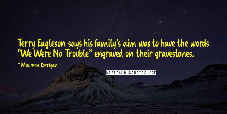 Maureen Corrigan Quotes: Terry Eagleson says his family's aim was to have the words "We Were No Trouble" engraved on their gravestones.