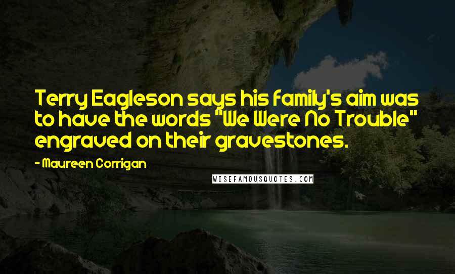 Maureen Corrigan Quotes: Terry Eagleson says his family's aim was to have the words "We Were No Trouble" engraved on their gravestones.