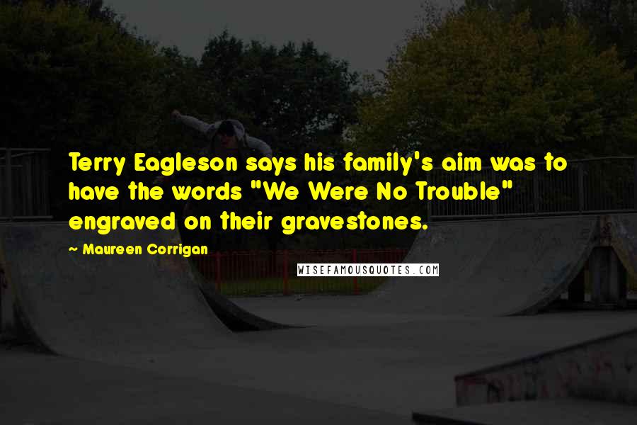 Maureen Corrigan Quotes: Terry Eagleson says his family's aim was to have the words "We Were No Trouble" engraved on their gravestones.